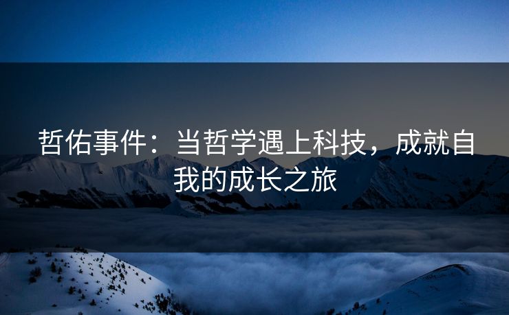 哲佑事件：当哲学遇上科技，成就自我的成长之旅