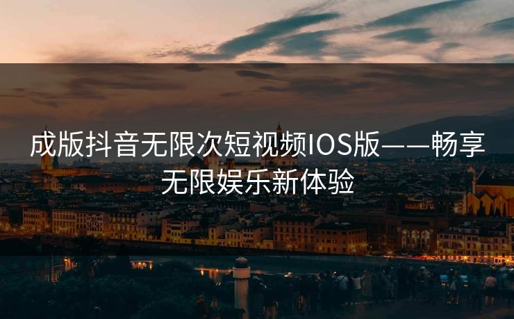 成版抖音无限次短视频IOS版——畅享无限娱乐新体验
