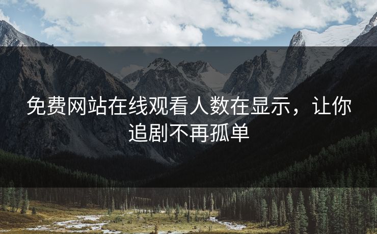 免费网站在线观看人数在显示，让你追剧不再孤单