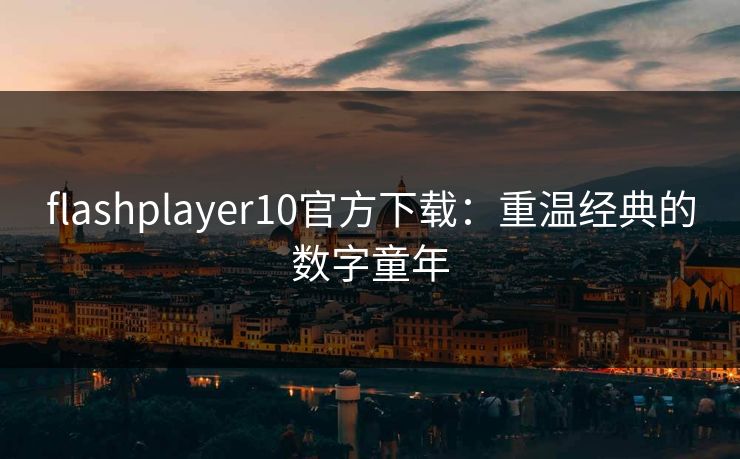 flashplayer10官方下载：重温经典的数字童年