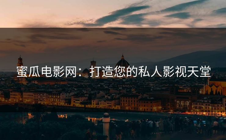 蜜瓜电影网：打造您的私人影视天堂