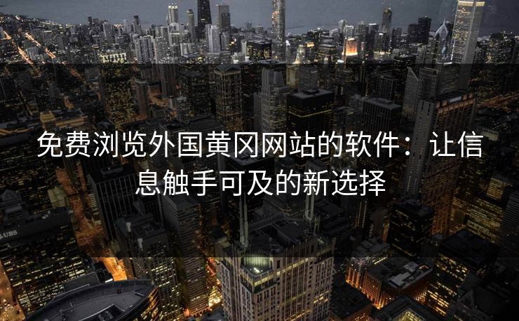 免费浏览外国黄冈网站的软件：让信息触手可及的新选择