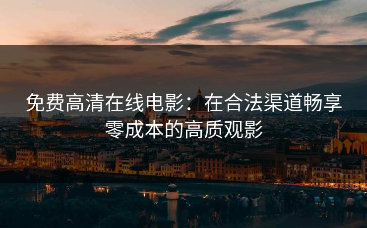 免费高清在线电影：在合法渠道畅享零成本的高质观影