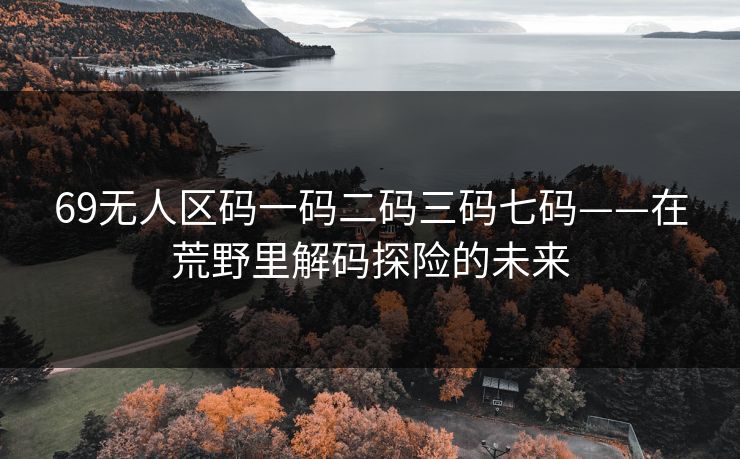69无人区码一码二码三码七码——在荒野里解码探险的未来