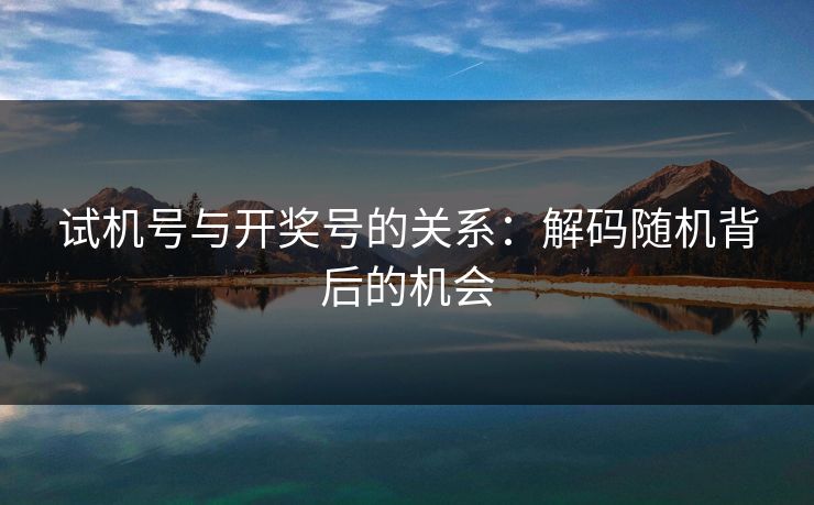 试机号与开奖号的关系：解码随机背后的机会