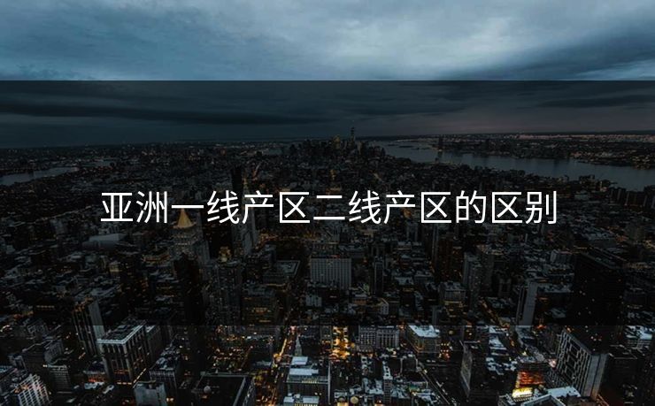 亚洲一线产区二线产区的区别