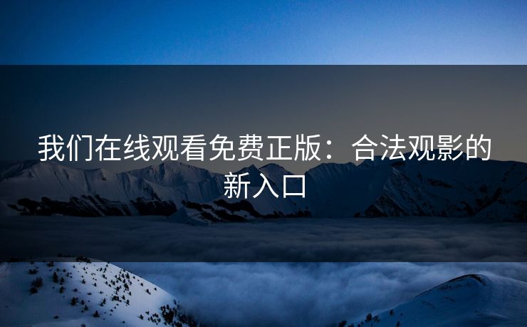 我们在线观看免费正版：合法观影的新入口