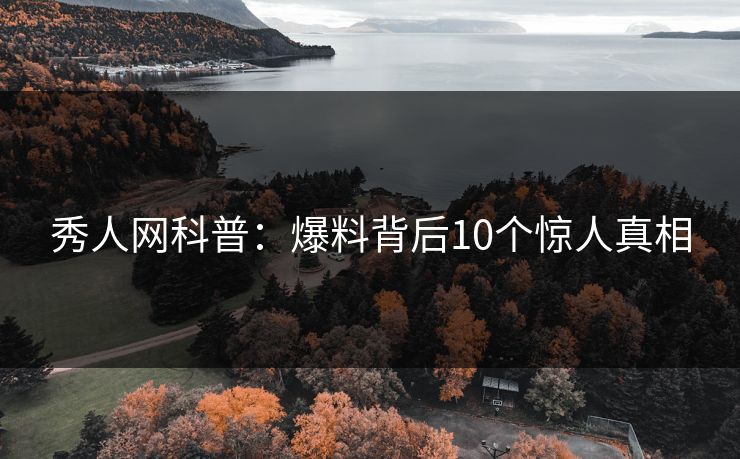 秀人网科普：爆料背后10个惊人真相