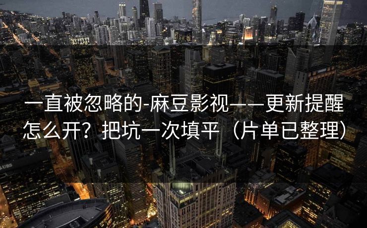 一直被忽略的-麻豆影视——更新提醒怎么开？把坑一次填平（片单已整理）